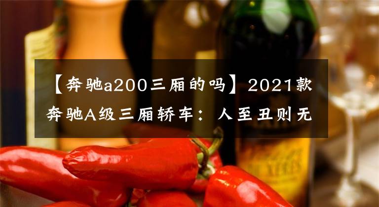 【奔馳a200三廂的嗎】2021款奔馳A級(jí)三廂轎車：人至丑則無(wú)敵