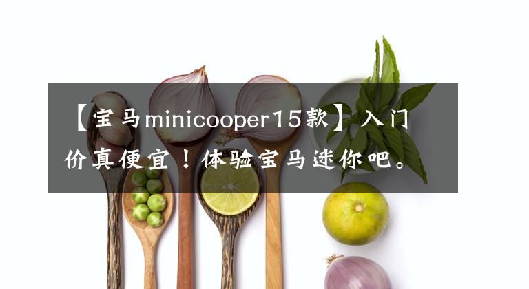 【寶馬minicooper15款】入門價(jià)真便宜！體驗(yàn)寶馬迷你吧。2.0T高，但裝修配置真的很低