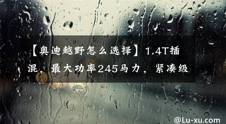 【奧迪越野怎么選擇】1.4T插混，最大功率245馬力，緊湊級越野旅行車！奧迪A3 allroad