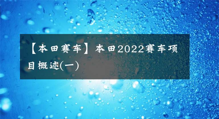 【本田賽車】本田2022賽車項(xiàng)目概述(一)