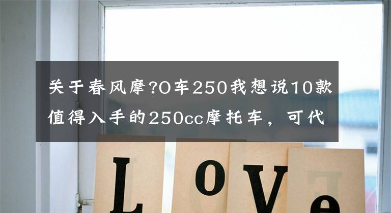 關(guān)于春風(fēng)摩?O車250我想說10款值得入手的250cc摩托車，可代步，可玩耍