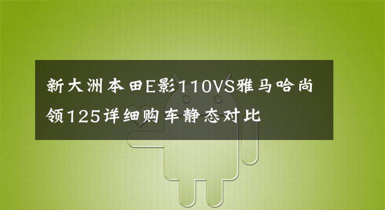 新大洲本田E影110VS雅馬哈尚領(lǐng)125詳細(xì)購車靜態(tài)對比