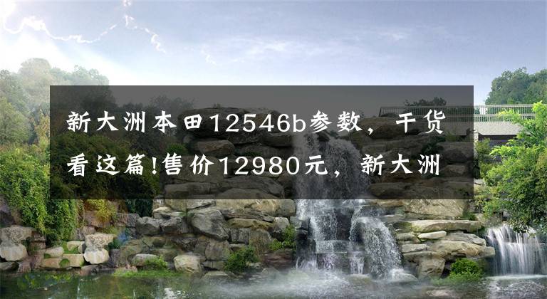 新大洲本田12546b參數(shù)，干貨看這篇!售價(jià)12980元，新大洲-本田RX125裂行麒麟版、星際版上市