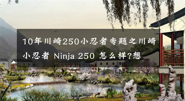 10年川崎250小忍者專題之川崎小忍者 Ninja 250 怎么樣?想買(mǎi)的看進(jìn)來(lái)