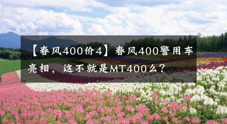 【春風(fēng)400價(jià)4】春風(fēng)400警用車(chē)亮相，這不就是MT400么？