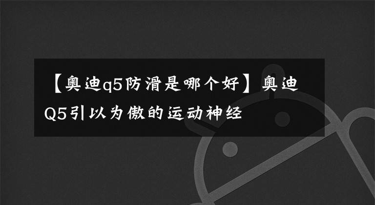 【奧迪q5防滑是哪個(gè)好】奧迪Q5引以為傲的運(yùn)動(dòng)神經(jīng)