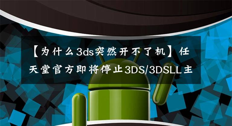 【為什么3ds突然開不了機】任天堂官方即將停止3DS/3DSLL主機的維修服務(wù)