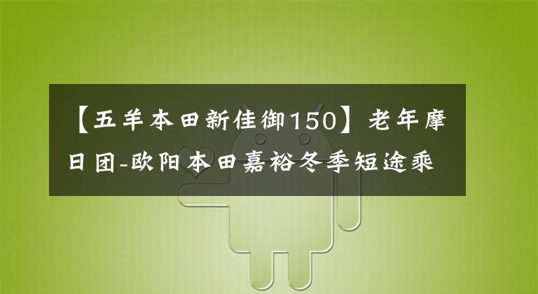 【五羊本田新佳御150】老年摩日團-歐陽本田嘉裕冬季短途乘車感