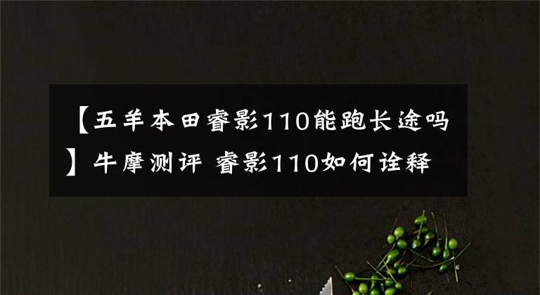 【五羊本田睿影110能跑長途嗎】牛摩測評 睿影110如何詮釋智能踏板