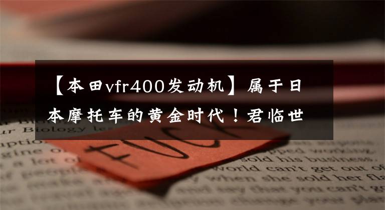 【本田vfr400發(fā)動(dòng)機(jī)】屬于日本摩托車的黃金時(shí)代！君臨世界的日本明珠