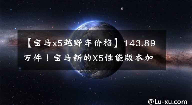 【寶馬x5越野車價格】143.89萬件！寶馬新的X5性能版本加速快，外觀兇猛