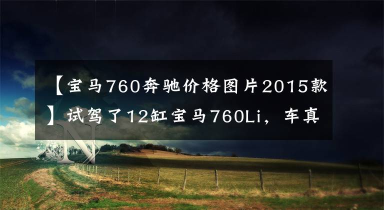 【寶馬760奔馳價格圖片2015款】試駕了12缸寶馬760Li，車真的是一分錢一分貨。