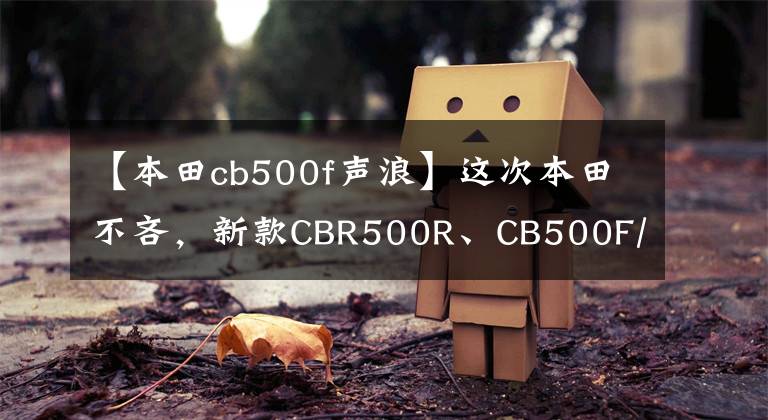 【本田cb500f聲浪】這次本田不吝，新款CBR500R、CB500F/X終于使用了逆感和雙盤。