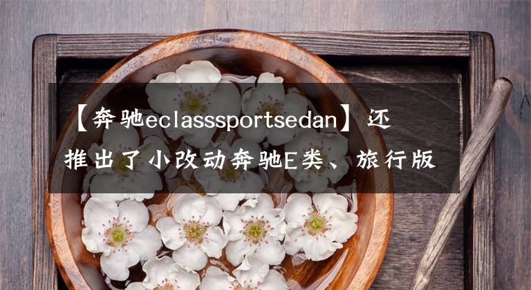 【奔馳eclasssportsedan】還推出了小改動奔馳E類、旅行版和雙門轎車，還準(zhǔn)備了錢包