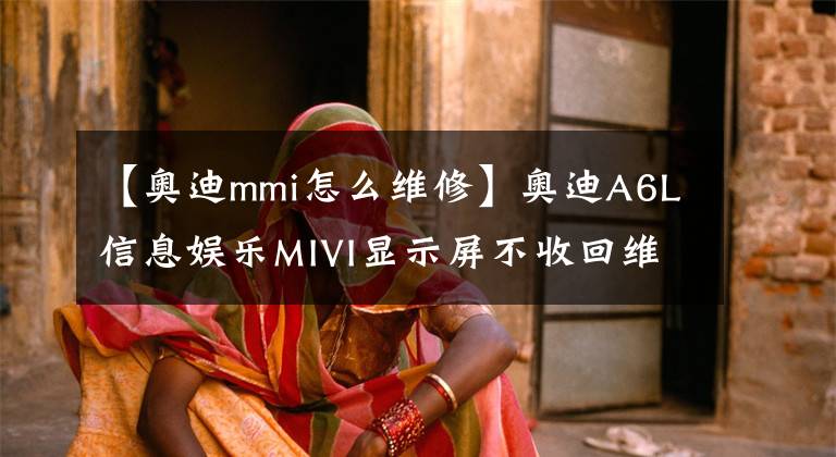 【奧迪mmi怎么維修】奧迪A6L信息娛樂MIVI顯示屏不收回維修實例