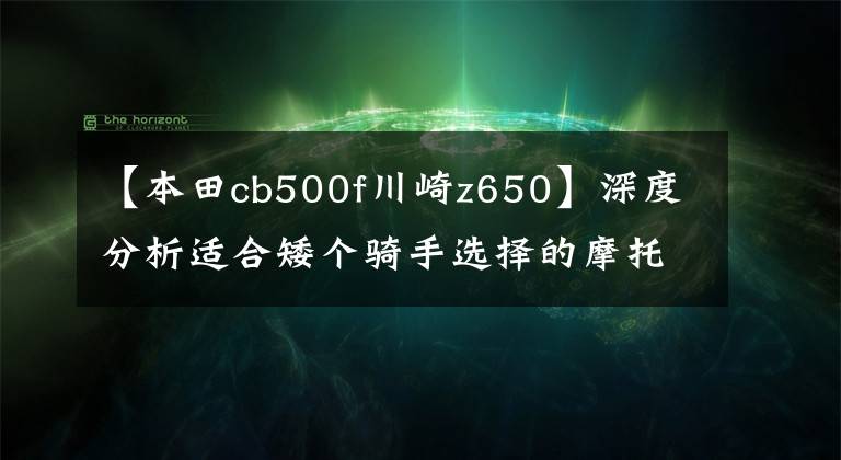 【本田cb500f川崎z650】深度分析適合矮個(gè)騎手選擇的摩托車(chē)型