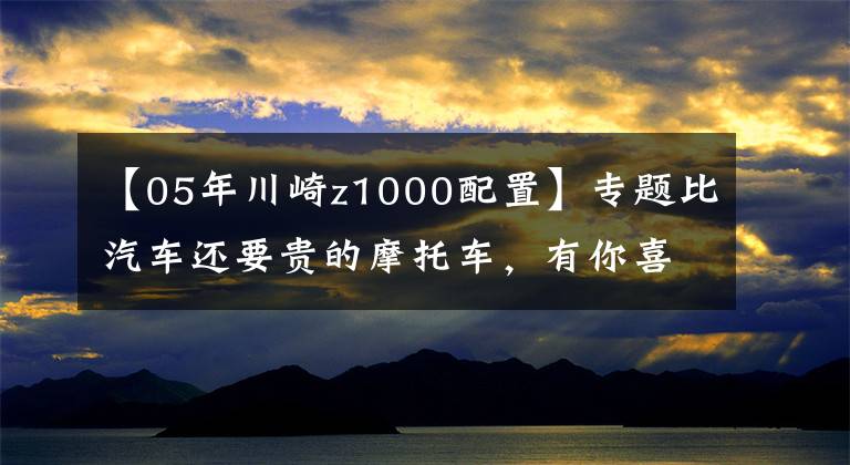 【05年川崎z1000配置】專題比汽車(chē)還要貴的摩托車(chē)，有你喜歡的那款嗎？