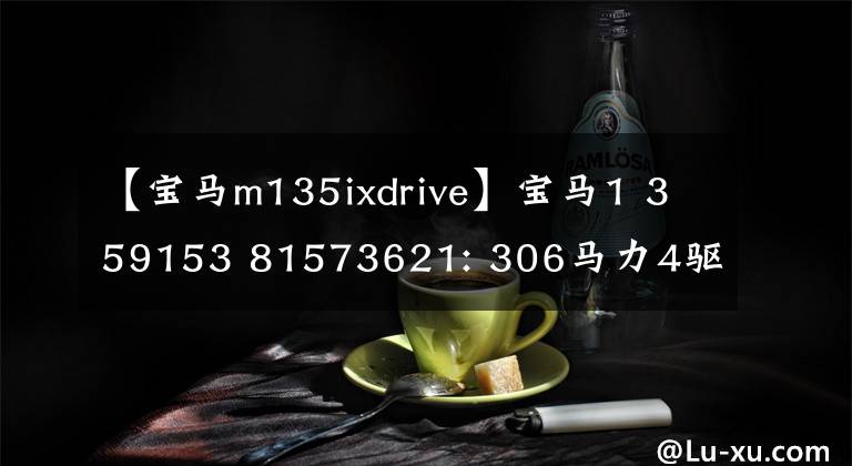 【寶馬m135ixdrive】寶馬1 359153 81573621: 306馬力4驅(qū)動(dòng)器！4.8秒100秒，加速很快，讓人尖叫。