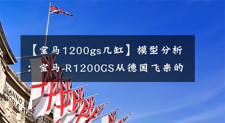 【寶馬1200gs幾缸】模型分析：寶馬-R1200GS從德國飛來的水鳥