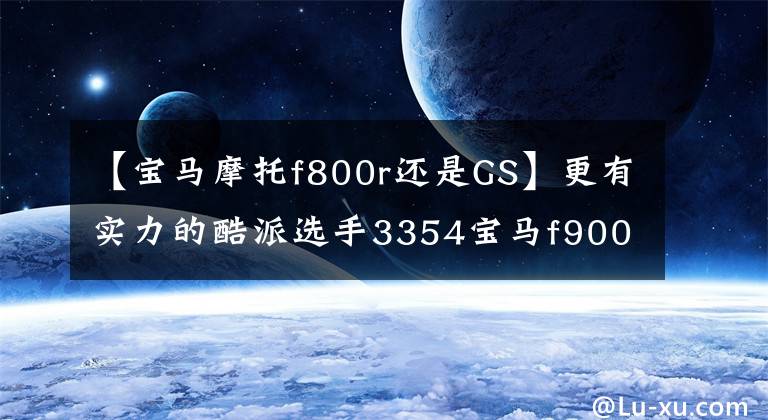 【寶馬摩托f800r還是GS】更有實力的酷派選手3354寶馬f900r