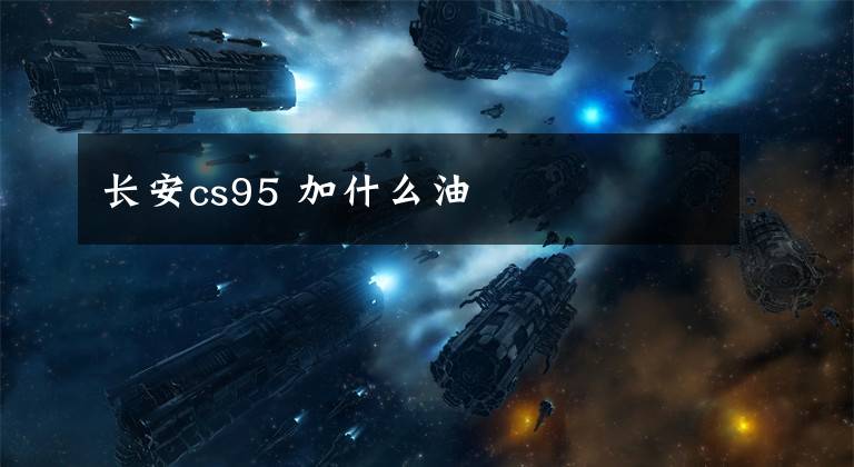 長安cs95 加什么油