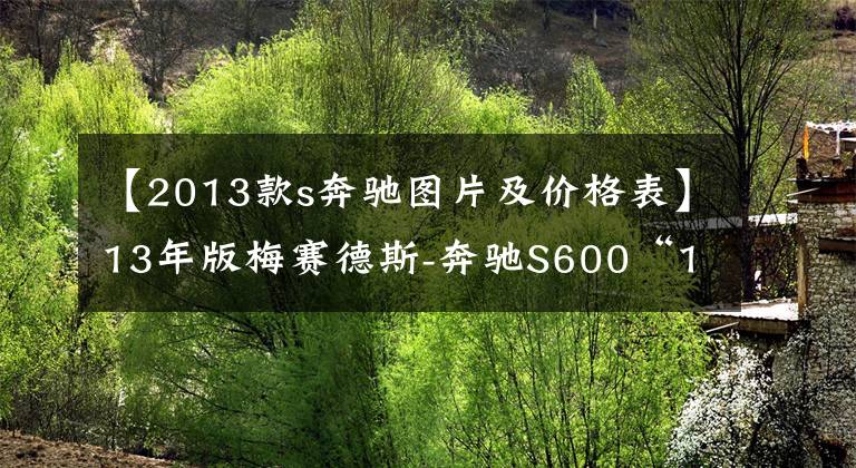 【2013款s奔馳圖片及價格表】13年版梅賽德斯-奔馳S600“18.8萬”