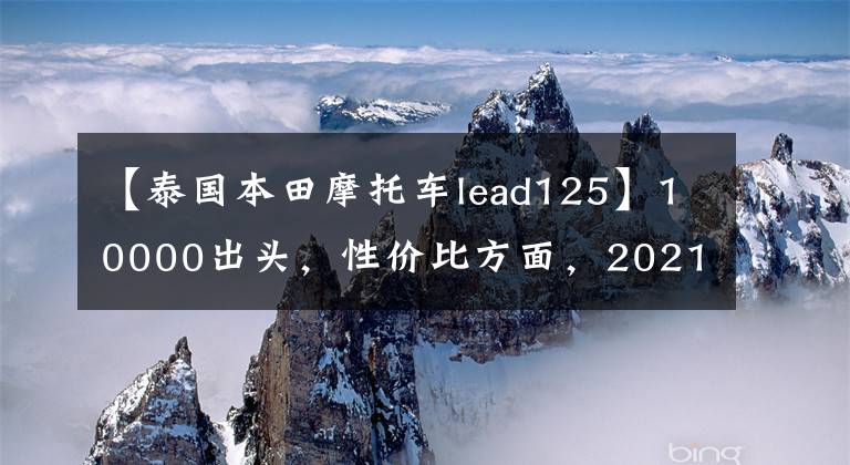 【泰國本田摩托車lead125】10000出頭，性價比方面，2021本田Lead 125真的很好。