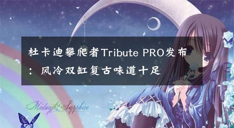 杜卡迪攀爬者Tribute PRO發(fā)布：風(fēng)冷雙缸復(fù)古味道十足