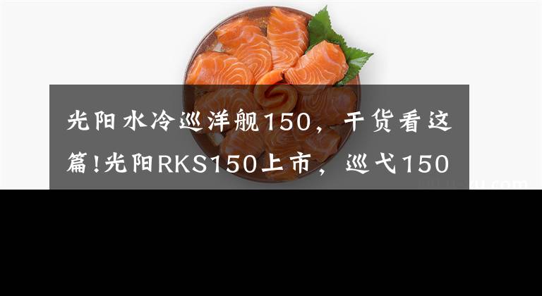 光陽(yáng)水冷巡洋艦150，干貨看這篇!光陽(yáng)RKS150上市，巡弋150還有市場(chǎng)嘛？