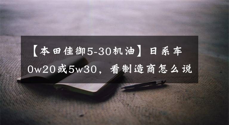 【本田佳御5-30機油】日系車0w20或5w30，看制造商怎么說！