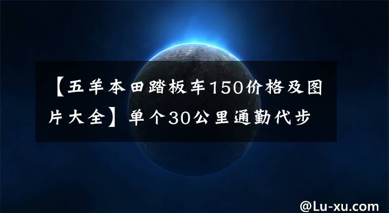 【五羊本田踏板車150價格及圖片大全】單個30公里通勤代步，10000左右的150摩托車求推薦？最好是滑板車