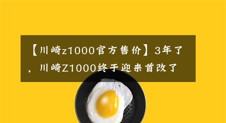 【川崎z1000官方售價】3年了，川崎Z1000終于迎來首改了