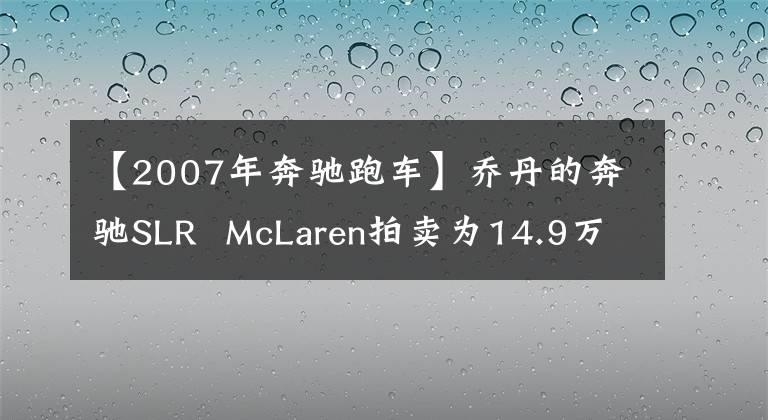 【2007年奔馳跑車】喬丹的奔馳SLR McLaren拍賣為14.9萬美元。