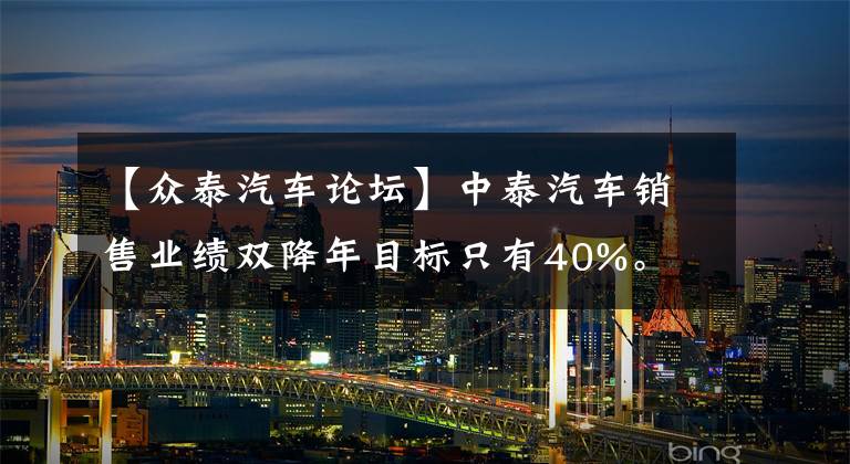 【眾泰汽車論壇】中泰汽車銷售業(yè)績雙降年目標只有40%。