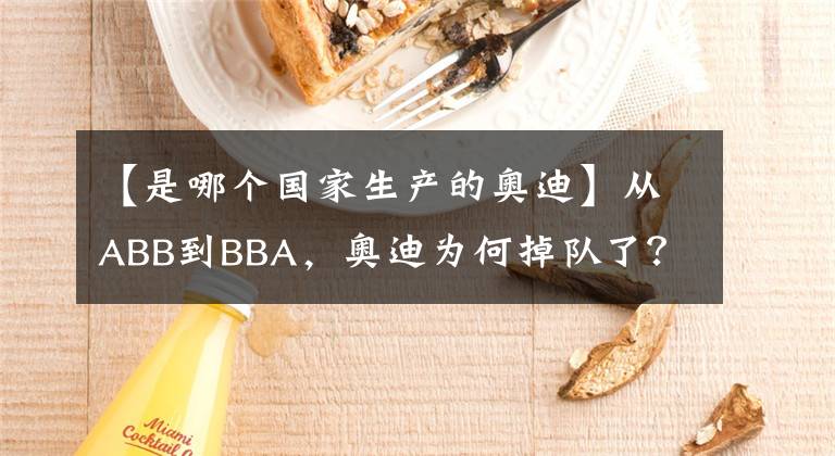 【是哪個(gè)國(guó)家生產(chǎn)的奧迪】從ABB到BBA，奧迪為何掉隊(duì)了？