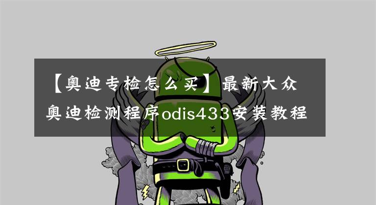 【奧迪專檢怎么買】最新大眾奧迪檢測(cè)程序odis433安裝教程