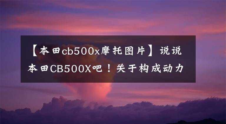 【本田cb500x摩托圖片】說說本田CB500X吧！關(guān)于構(gòu)成動(dòng)力和騎自行車的那些事。