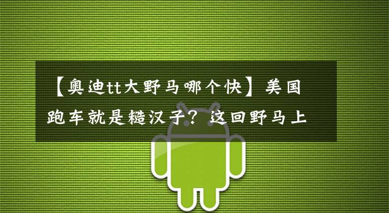 【奧迪tt大野馬哪個快】美國跑車就是糙漢子？這回野馬上10擋了！