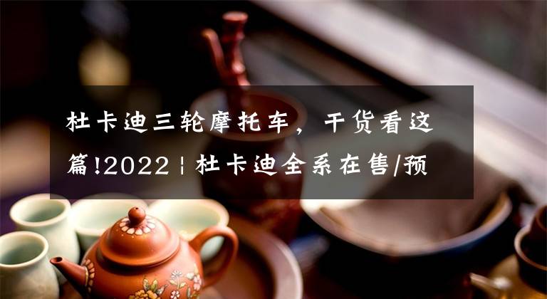 杜卡迪三輪摩托車，干貨看這篇!2022 | 杜卡迪全系在售/預定車型圖鑒