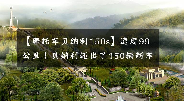 【摩托車貝納利150s】速度99公里！貝納利還出了150輛新車：電動(dòng)噴霧水冷、3個(gè)火花塞、銷售11980韓元