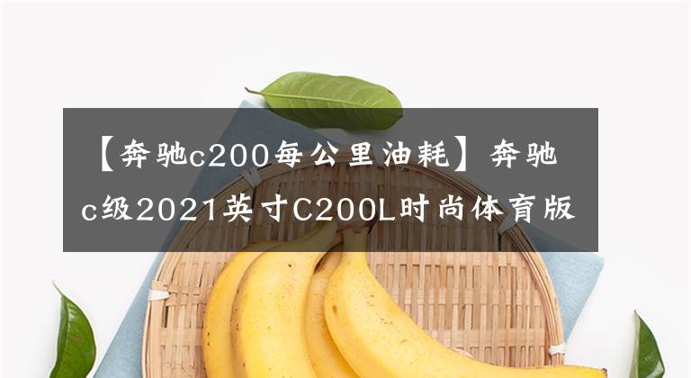 【奔馳c200每公里油耗】奔馳c級2021英寸C200L時尚體育版