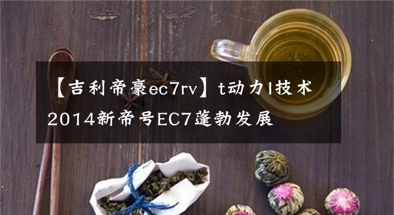 【吉利帝豪ec7rv】t動力I技術(shù)2014新帝號EC7蓬勃發(fā)展