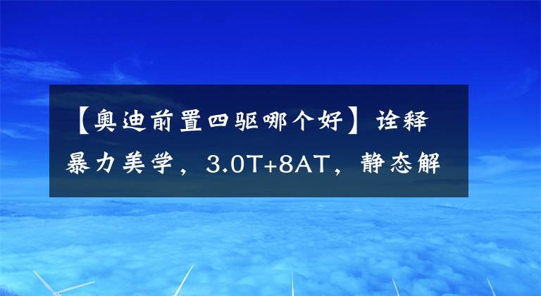 【奧迪前置四驅(qū)哪個(gè)好】詮釋暴力美學(xué)，3.0T+8AT，靜態(tài)解析奧迪S5