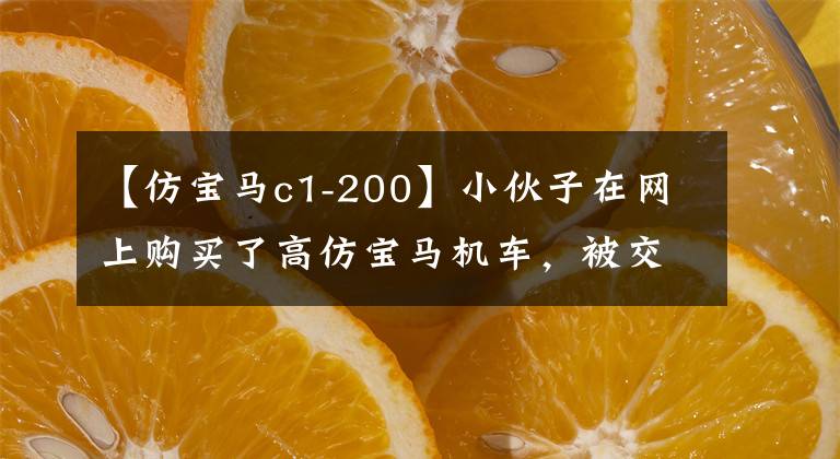 【仿寶馬c1-200】小伙子在網(wǎng)上購買了高仿寶馬機(jī)車，被交警攔截后強(qiáng)行沒收銷毀。