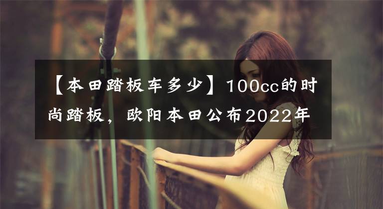 【本田踏板車(chē)多少】100cc的時(shí)尚踏板，歐陽(yáng)本田公布2022年NB-X售價(jià)：7380韓元。