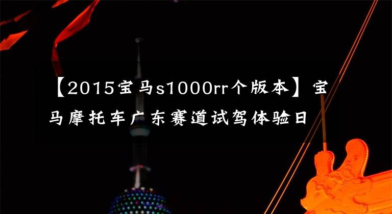 【2015寶馬s1000rr個版本】寶馬摩托車廣東賽道試駕體驗日：S1000RR特寫