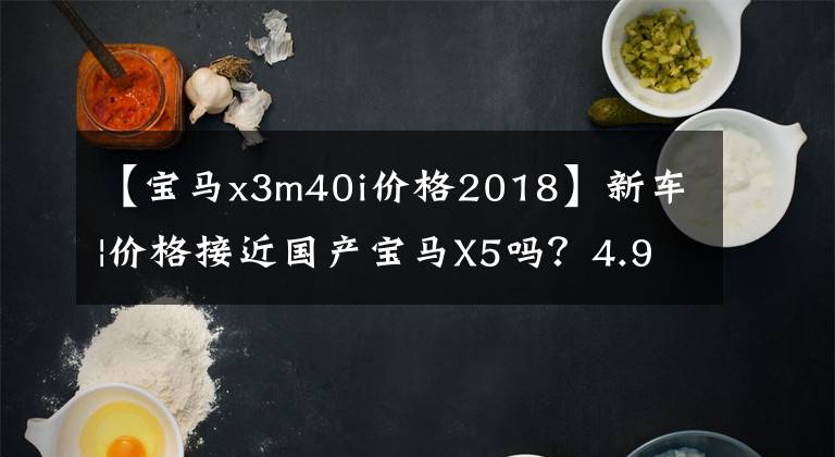 【寶馬x3m40i價格2018】新車|價格接近國產(chǎn)寶馬X5嗎？4.9秒內(nèi)突破100%，寶馬X3/X4 M40i即將上市