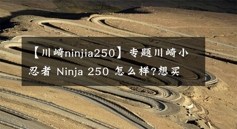 【川崎ninjia250】專題川崎小忍者 Ninja 250 怎么樣?想買的看進(jìn)來