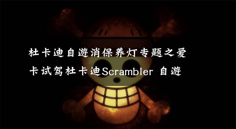 杜卡迪自游消保養(yǎng)燈專題之愛卡試駕杜卡迪Scrambler 自游