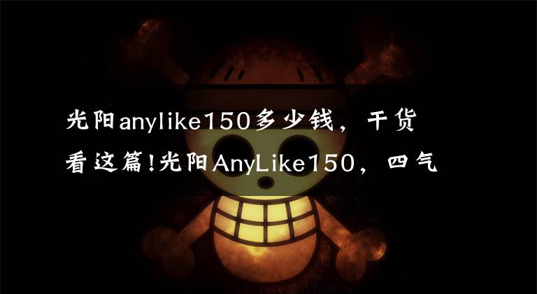 光陽anylike150多少錢，干貨看這篇!光陽AnyLike150，四氣門、前后ABS，兩萬以下最強(qiáng)了